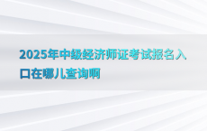 2025年中级经济师证考试报名入口在哪儿查询啊