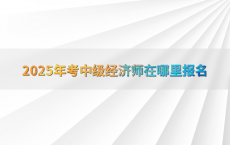 2025年考中级经济师在哪里报名