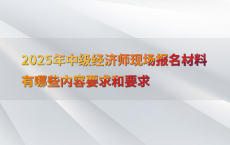 2025年中级经济师现场报名材料有哪些内容要求和要求
