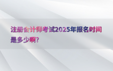 注册会计师考试2025年报名时间是多少啊?