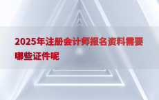 2025年注册会计师报名资料需要哪些证件呢