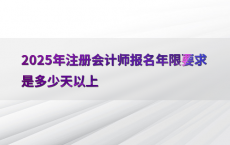 2025年注册会计师报名年限要求是多少天以上