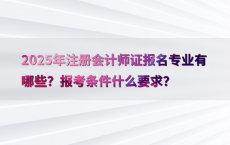 2025年注册会计师证报名专业有哪些？报考条件什么要求？
