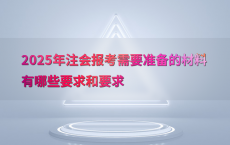 2025年注会报考需要准备的材料有哪些要求和要求