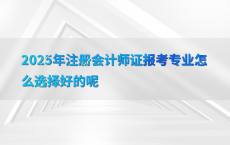 2025年注册会计师证报考专业怎么选择好的呢