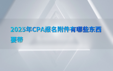 2025年CPA报名附件有哪些东西要带