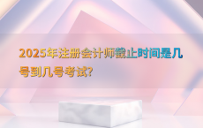 2025年注册会计师截止时间是几号到几号考试?