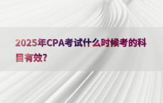 2025年CPA考试什么时候考的科目有效?