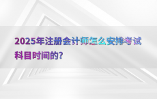 2025年注册会计师怎么安排考试科目时间的?