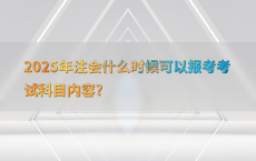 2025年注会什么时候可以报考考试科目内容?