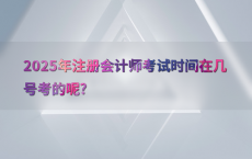 2025年注册会计师考试时间在几号考的呢?
