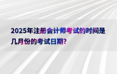 2025年注册会计师考试的时间是几月份的考试日期?