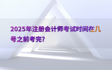 2025年注册会计师考试时间在几号之前考完?