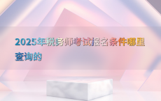 2025年税务师考试报名条件哪里查询的