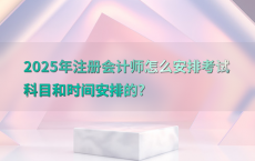 2025年注册会计师怎么安排考试科目和时间安排的?