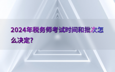 2024年税务师考试时间和批次怎么决定?