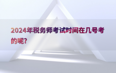 2024年税务师考试时间在几号考的呢?
