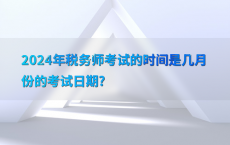 2024年税务师考试的时间是几月份的考试日期?