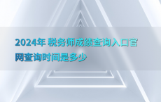 2024年 税务师成绩查询入口官网查询时间是多少