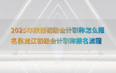 2025年陕西初级会计职称怎么报名黑龙江初级会计职称报名流程