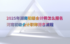 2025年湖南初级会计师怎么报名河南初级会计职称报名流程