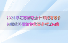 2025年江苏初级会计师报考条件有哪些科目和专业要求考试内容