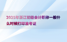 2025年浙江初级会计职称一般什么时候打印准考证