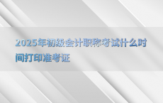2025年初级会计职称考试什么时间打印准考证