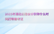 2025年湖北初级会计职称什么时间打印准考证