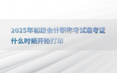 2025年初级会计职称考试准考证什么时候开始打印