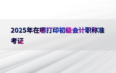 2025年在哪打印初级会计职称准考证