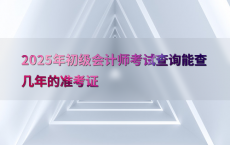 2025年初级会计师考试查询能查几年的准考证