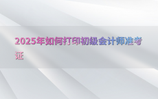 2025年如何打印初级会计师准考证
