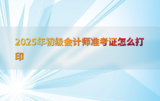 2025年初级会计师准考证怎么打印