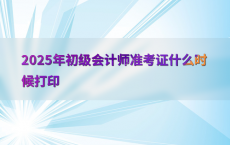 2025年初级会计师准考证什么时候打印