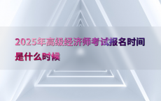 2025年高级经济师考试报名时间是什么时候