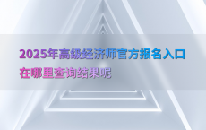 2025年高级经济师官方报名入口在哪里查询结果呢