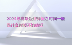 2025年高级经济师报名时间一般是什么时候开始的呢