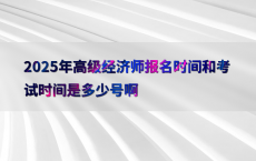 2025年高级经济师报名时间和考试时间是多少号啊