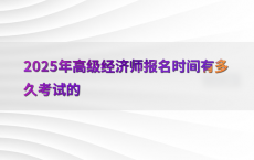 2025年高级经济师报名时间有多久考试的