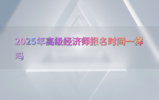 2025年高级经济师报名时间一样吗