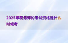 2025年税务师的考试资格是什么时候考
