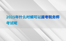 2025年什么时候可以报考税务师考试呢