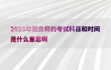 2025年税务师的考试科目和时间是什么意思啊