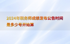 2024年税务师成绩发布公告时间是多少号开始算
