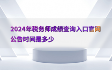 2024年税务师成绩查询入口官网公告时间是多少