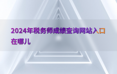 2024年税务师成绩查询网站入口在哪儿