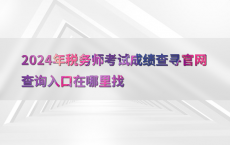 2024年税务师考试成绩查寻官网查询入口在哪里找