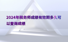 2024年税务师成绩有效期多久可以查询成绩