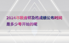 2024年税务师及格成绩公布时间是多少号开始的呢